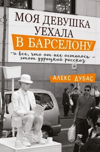 Обложка книги Моя девушка уехала в Барселону, и все, что от нее осталось, – этот дурацкий рассказ (сборник)